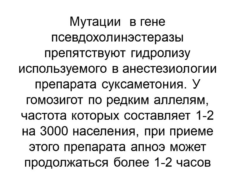Мутации  в гене псевдохолинэстеразы препятствуют гидролизу используемого в анестезиологии препарата суксаметония. У гомозигот